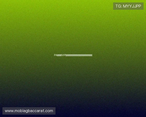 PA真人娱乐VIP尊贵体验，带你领略最真实最刺激的真人娱乐世界